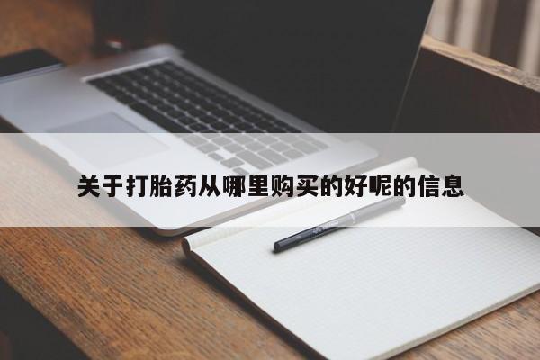 打胎药怎么买关于打胎药从哪里购买的好呢的信息