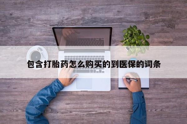 打胎药怎么买包含打胎药怎么购买的到医保的词条