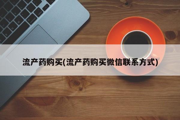 打胎药怎么买流产药购买(流产药购买微信联系方式)