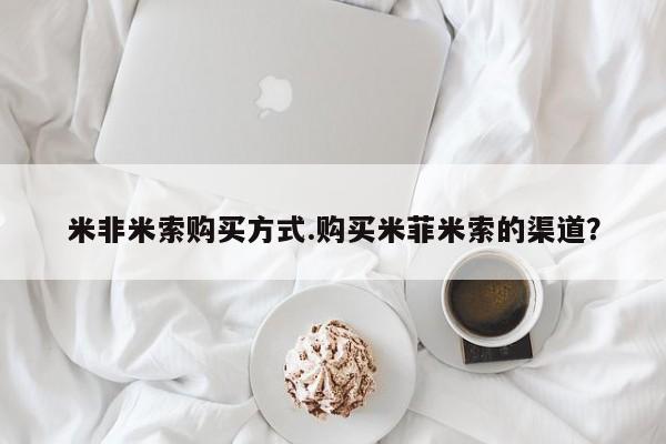 打胎药怎么买米非米索购买方式.购买米菲米索的渠道？