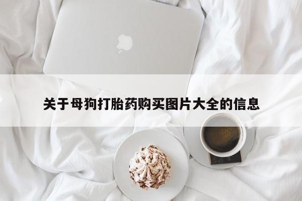 打胎药怎么买关于母狗打胎药购买图片大全的信息