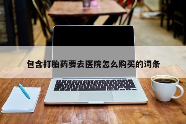 打胎药怎么买包含打胎药要去医院怎么购买的词条