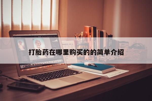 打胎药怎么买打胎药在哪里购买的的简单介绍