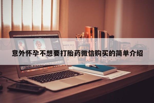 打胎药怎么买意外怀孕不想要打胎药微信购买的简单介绍