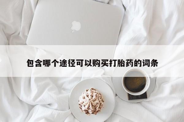 打胎药怎么买包含哪个途径可以购买打胎药的词条