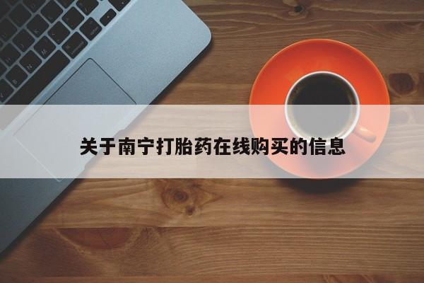 打胎药怎么买关于南宁打胎药在线购买的信息