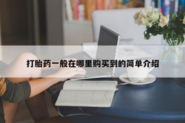 打胎药怎么买打胎药一般在哪里购买到的简单介绍