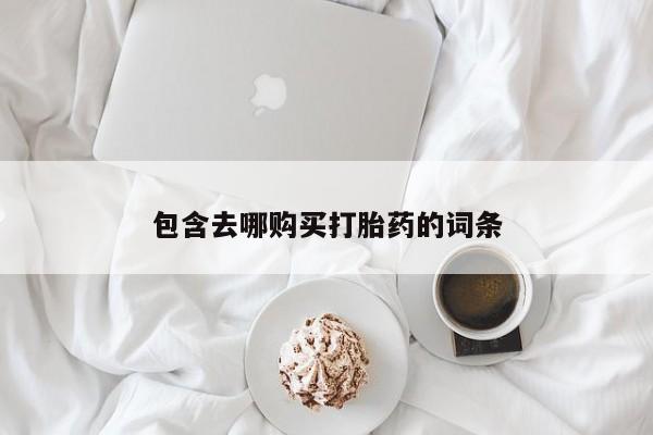 打胎药怎么买包含去哪购买打胎药的词条