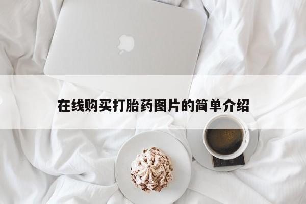 打胎药怎么买在线购买打胎药图片的简单介绍