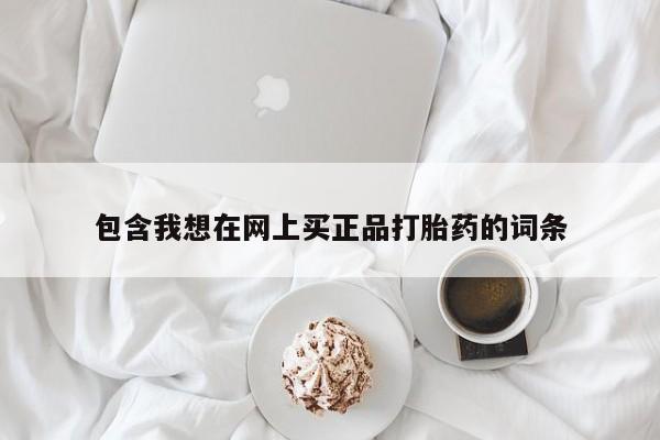 打胎药怎么买包含我想在网上买正品打胎药的词条