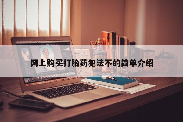 打胎药怎么买网上购买打胎药犯法不的简单介绍