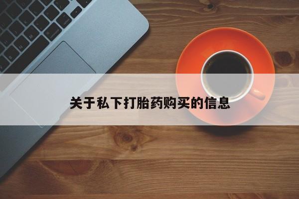 打胎药怎么买关于私下打胎药购买的信息