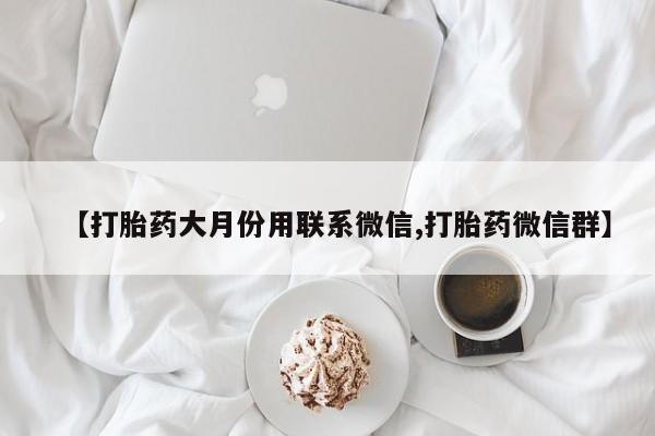 打胎药怎么买【打胎药大月份用联系微信,打胎药微信群】