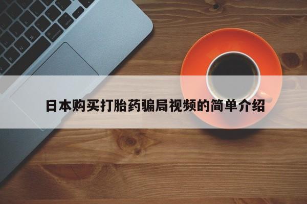 打胎药怎么买日本购买打胎药骗局视频的简单介绍