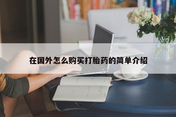 打胎药怎么买在国外怎么购买打胎药的简单介绍