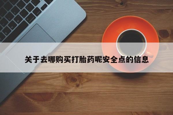 打胎药怎么买关于去哪购买打胎药呢安全点的信息