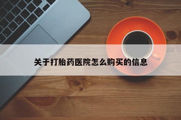 打胎药怎么买关于打胎药医院怎么购买的信息