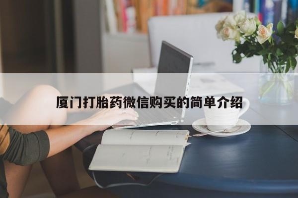打胎药怎么买厦门打胎药微信购买的简单介绍