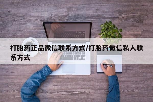 打胎药怎么买打胎药正品微信联系方式/打胎药微信私人联系方式
