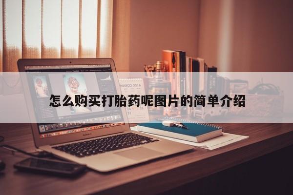打胎药怎么买怎么购买打胎药呢图片的简单介绍