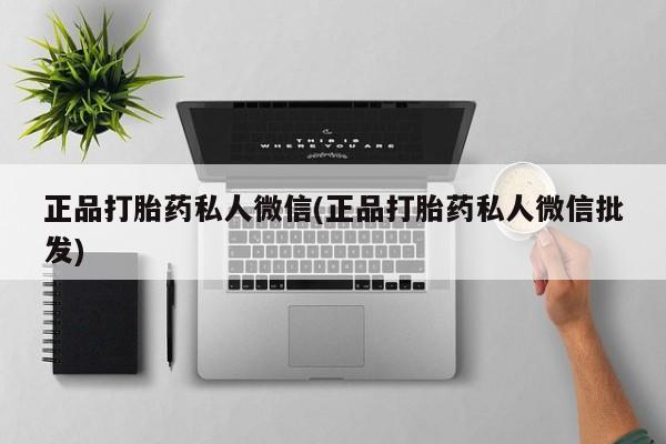 打胎药怎么买正品打胎药私人微信(正品打胎药私人微信批发)