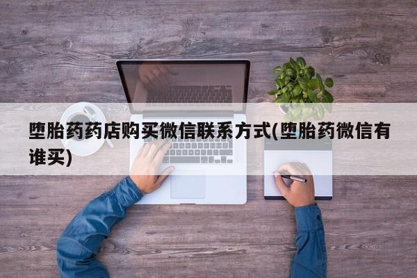 打胎药怎么买堕胎药药店购买微信联系方式(堕胎药微信有谁买)