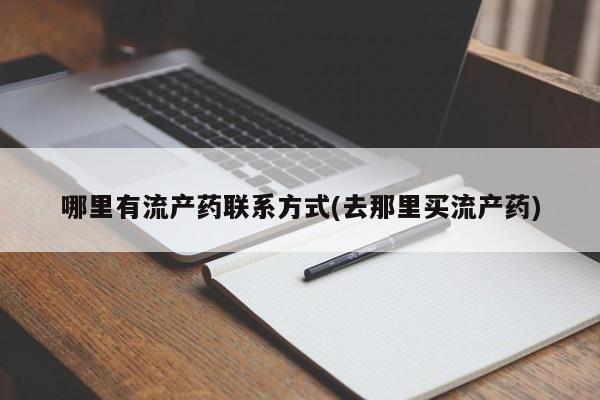 打胎药怎么买哪里有流产药联系方式(去那里买流产药)