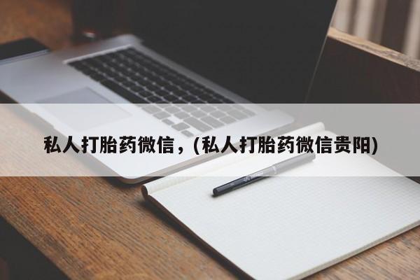 打胎药怎么买私人打胎药微信，(私人打胎药微信贵阳)