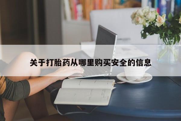 打胎药怎么买关于打胎药从哪里购买安全的信息