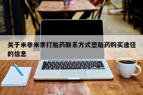 打胎药怎么买关于米非米索打胎药联系方式堕胎药购买途径的信息