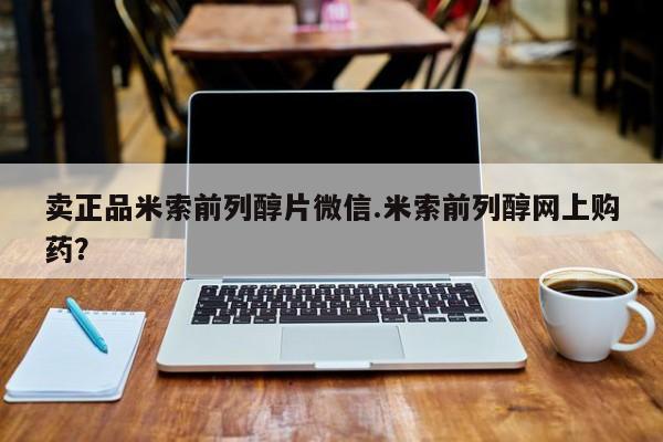 打胎药怎么买卖正品米索前列醇片微信.米索前列醇网上购药？