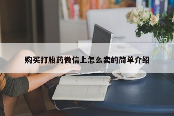 打胎药怎么买购买打胎药微信上怎么卖的简单介绍
